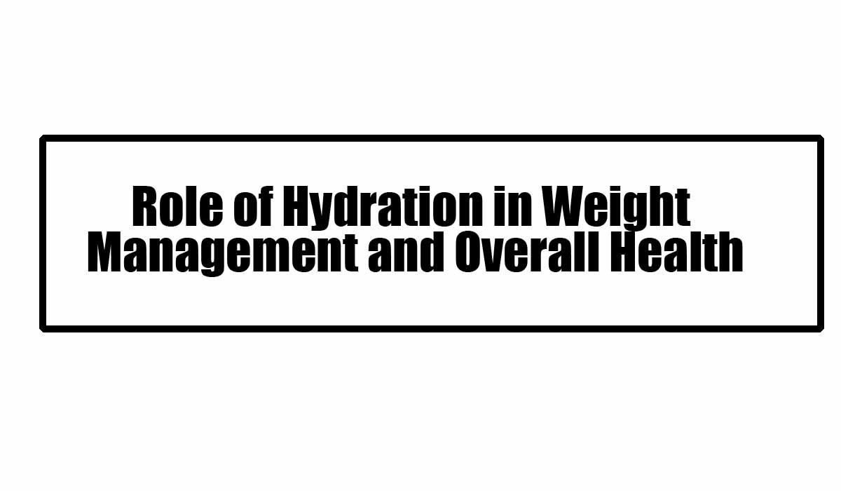 Role of Hydration in Weight Management and Overall Health