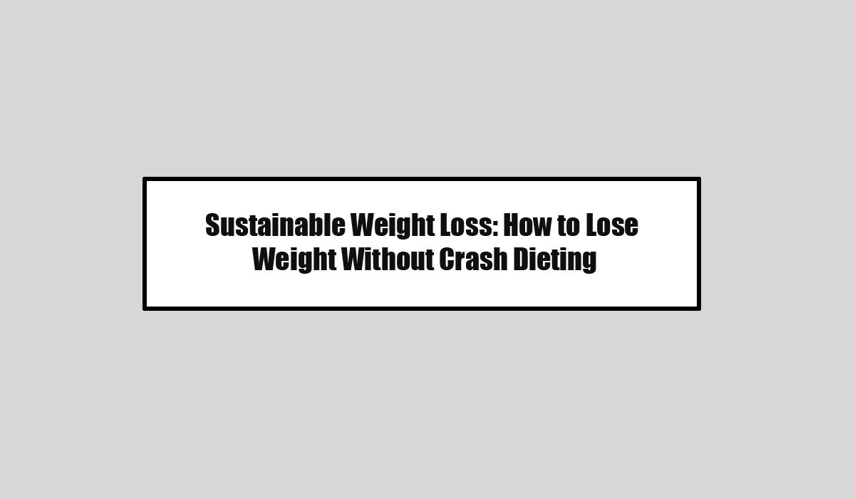 Sustainable Weight Loss: How to Lose Weight Without Crash Dieting